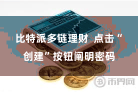 比特派多链理财 点击“创建”按钮阐明密码