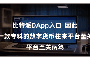 比特派DApp入口 因此接纳一款专科的数字货币往来平台至关病笃