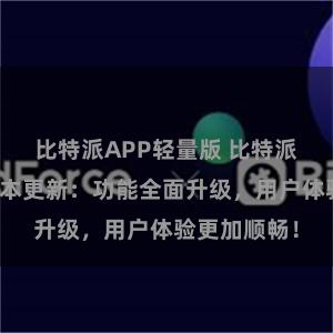 比特派APP轻量版 比特派钱包最新版本更新：功能全面升级，用户体验更加顺畅！