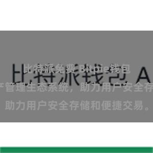 比特派免费 Bitpie钱包：打造数字资产管理生态系统，助力用户安全存储和便捷交易。