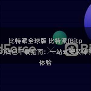 比特派全球版 比特派(Bitpie)钱包下载指南：一站式安装体验