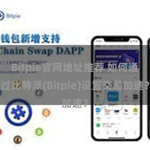 Bitpie官网地址推荐 如何通过比特派(Bitpie)设置交易加速？