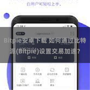 Bitpie安卓下载 如何通过比特派(Bitpie)设置交易加速？