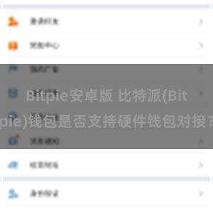 Bitpie安卓版 比特派(Bitpie)钱包是否支持硬件钱包对接？