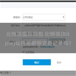 比特派国际钱包 比特派(Bitpie)钱包能删除交易记录吗？