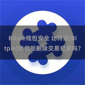 Bitpie钱包安全 比特派(Bitpie)钱包能删除交易记录吗？