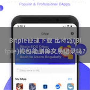 Bitpie便捷下载 比特派(Bitpie)钱包能删除交易记录吗？