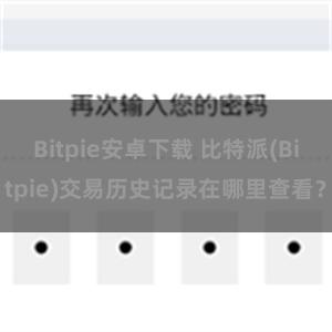 Bitpie安卓下载 比特派(Bitpie)交易历史记录在哪里查看？