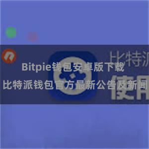 Bitpie钱包安卓版下载 比特派钱包官方最新公告及新闻