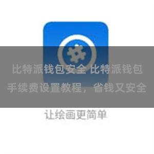 比特派钱包安全 比特派钱包手续费设置教程，省钱又安全