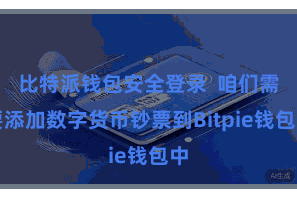 比特派钱包安全登录  咱们需要添加数字货币钞票到Bitpie钱包中