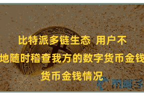 比特派多链生态  用户不错遍地随时稽查我方的数字货币金钱情况