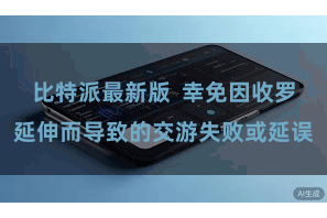 比特派最新版  幸免因收罗延伸而导致的交游失败或延误