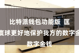 比特派钱包功能版  匡助寰球更好地保护我方的数字金钱