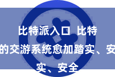 比特派入口  比特派的交游系统愈加踏实、安全