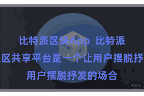 比特派区块App  比特派用户的社区共享平台是一个让用户摆脱抒发的场合