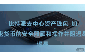 比特派去中心资产钱包  加密货币的安全照顾和操作并阻遏易