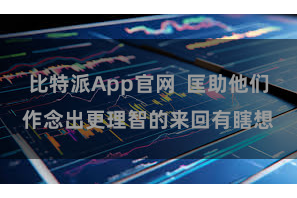 比特派App官网  匡助他们作念出更理智的来回有瞎想