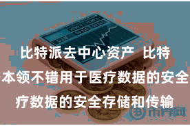 比特派去中心资产  比特派数字加密本领不错用于医疗数据的安全存储和传输