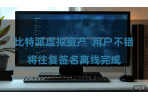 比特派虚拟资产  用户不错将往复签名离线完成