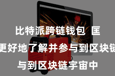 比特派跨链钱包  匡助用户更好地了解并参与到区块链宇宙中