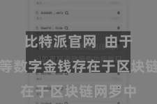 比特派官网  由于比特币等数字金钱存在于区块链网罗中