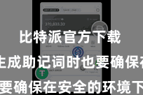 比特派官方下载  我方生成助记词时也要确保在安全的环境下进行