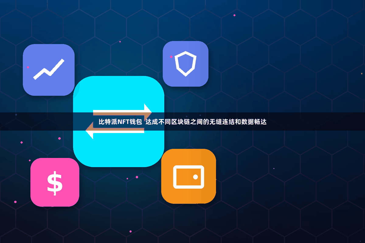 比特派NFT钱包  达成不同区块链之间的无缝连结和数据畅达